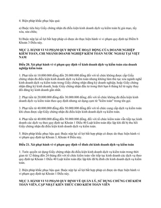 4. Biện pháp khắc phục hậu quả:
a) Buộc tiêu hủy Giấy chứng nhận đủ điều kiện kinh doanh dịch vụ kiểm toán bị giả mạo, tẩy
xóa, sửa chữa;
b) Buộc nộp lại số lợi bất hợp pháp có được do thực hiện hành vi vi phạm quy định tại Điểm b
Khoản 3 Điều này.
MỤC 2. HÀNH VI VI PHẠM QUY ĐỊNH VỀ HOẠT ĐỘNG CỦA DOANH NGHIỆP
KIỂM TOÁN, CHI NHÁNH DOANH NGHIỆP KIỂM TOÁN NƢỚC NGOÀI TẠI VIỆT
NAM
Điều 20. Xử phạt hành vi vi phạm quy định về kinh doanh dịch vụ kiểm toán của doanh
nghiệp kiểm toán
1. Phạt tiền từ 10.000.000 đồng đến 20.000.000 đồng đối với tổ chức không được cấp Giấy
chứng nhận đủ điều kiện kinh doanh dịch vụ kiểm toán nhưng không làm thủ tục xóa ngành nghề
kinh doanh dịch vụ kiểm toán trong Giấy chứng nhận đăng ký doanh nghiệp, hoặc Giấy chứng
nhận đăng ký kinh doanh, hoặc Giấy chứng nhận đầu tư trong thời hạn 6 tháng kể từ ngày thay
đổi đăng ký kinh doanh gần nhất.
2. Phạt tiền từ 20.000.000 đồng đến 30.000.000 đồng; đối với tổ chức không đủ điều kiện kinh
doanh dịch vụ kiểm toán theo quy định nhưng sử dụng cụm từ "kiểm toán" trong tên gọi.
3. Phạt tiền từ 40.000.000 đồng đến 50.000.000 đồng đối với tổ chức cung cấp dịch vụ kiểm toán
khi chưa được cấp Giấy chứng nhận đủ điều kiện kinh doanh dịch vụ kiểm toán.
4. Phạt tiền từ 40.000.000 đồng đến 50.000.000 đồng, đối với tổ chức kiểm toán vẫn tiếp tục kinh
doanh các dịch vụ theo quy định tại Khoản 1 Điều 40 Luật kiểm toán độc lập khi đã bị thu hồi
Giấy chứng nhận đủ điều kiện kinh doanh dịch vụ kiểm toán.
5. Biện pháp khắc phục hậu quả: Buộc nộp lại số lợi bất hợp pháp có được do thực hiện hành vi
vi phạm quy định tại Khoản 3, Khoản 4 Điều này.
Điều 21. Xử phạt hành vi vi phạm quy định về đình chỉ kinh doanh dịch vụ kiểm toán
1. Tước quyền sử dụng Giấy chứng nhận đủ điều kiện kinh doanh dịch vụ kiểm toán trong thời
gian từ 12 tháng đến 24 tháng đối với tổ chức kiểm toán vẫn tiếp tục kinh doanh các dịch vụ theo
quy định tại Khoản 1 Điều 40 Luật kiểm toán độc lập khi đã bị đình chỉ kinh doanh dịch vụ kiểm
toán.
2. Biện pháp khắc phục hậu quả: Buộc nộp lại số lợi bất hợp pháp có được do thực hiện hành vi
vi phạm quy định tại Khoản 1 Điều này.
MỤC 3. HÀNH VI VI PHẠM QUY ĐỊNH VỀ QUẢN LÝ, SỬ DỤNG CHỨNG CHỈ KIỂM
TOÁN VIÊN, CẬP NHẬT KIẾN THỨC CHO KIỂM TOÁN VIÊN
 