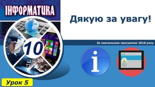 10
Дякую за увагу!
За навчальною програмою 2018 року
Урок 5
 