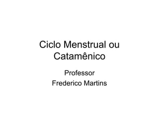 Ciclo Menstrual ou
Catamênico
Professor
Frederico Martins
 
