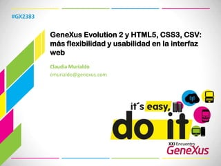 GeneXusEvolution 2 y HTML5, CSS3, CSV: más flexibilidad y usabilidad en la interfaz web #GX2383 Claudia Murialdo cmurialdo@genexus.com  