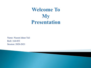 Name: Nusrat Jahan Tuli
Roll: 164-053
Session: 2020-2021
 
