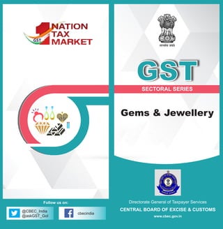 Directorate General of Taxpayer Services
CENTRAL BOARD OF EXCISE & CUSTOMS
www.cbec.gov.in
SECTORAL SERIES
Gems & Jewellery
GST
@CBEC_India
@askGST_GoI
cbecindia
Follow us on:
 