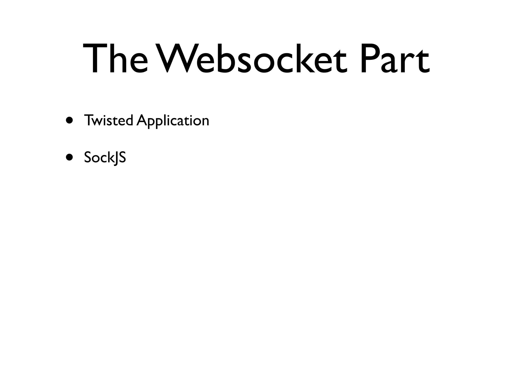 The Websocket Part 
• Twisted Application 
• SockJS 
 