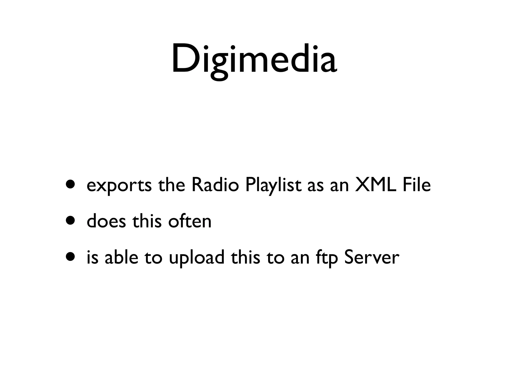 Digimedia 
• exports the Radio Playlist as an XML File 
• does this often 
• is able to upload this to an ftp Server 
 