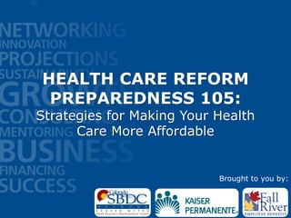 HEALTH CARE REFORM
PREPAREDNESS 105:
Strategies for Making Your Health
Care More Affordable
Brought to you by:
 