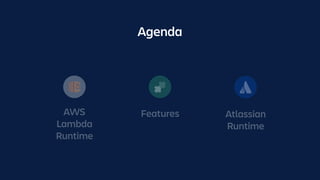 AWS
Lambda
Runtime
Atlassian
Runtime
Features
Agenda
 