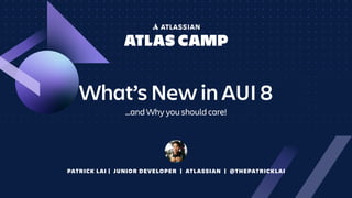 PATRICK LAI | JUNIOR DEVELOPER | ATLASSIAN | @THEPATRICKLAI
What’s New in AUI 8
…and Why you should care!
 