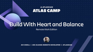 AVI KNOLL | JSD (CLOUD) REMOTE DEVELOPER | ATLASSIAN
Build With Heart and Balance
Remote Work Edition
 