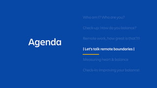 Agenda
Who am I? Who are you?
Check-up: How do you balance?
Remote work, how great is that?!1
| Let’s talk remote boundari...