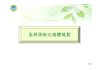 長照保險之總體規劃
10
 
