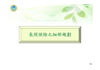 長照保險之細部規劃
14
 