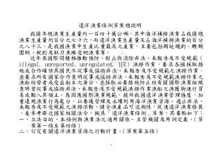 7
遠洋漁業條例草案總說明
我國年總漁業生產量約一百四十萬公噸，其中海洋捕撈漁業占我國總
漁業生產量約百分之七十六，而遠洋漁業生產量又占海洋捕撈漁業的百分
之八十三，是我國漁業中生產比重最高之產業，主要包括鮪延繩釣、鰹鮪
圍網、魷釣及秋刀魚棒受網漁業等。
近年來國際間積極推動預防、制止與消除非法、未報告及不受規範（
illegal, unreported, unregulated, IUU）漁撈作業，要求各國採取措
施或合作確保其國民不從事或協助非法、未報告及不受規範之漁撈作業，
並要求所有國家合作查明從事或協助非法、未報告及不受規範漁撈作業之
漁船經營者或受益船主之身分，並採取必要措施防止經有關國際漁業組織
查明曾從事或協助非法、未報告及不受規範漁撈作業漁船之漁獲物進行貿
易或輸入其領土。為因應國際漁業規範，提升我國遠洋漁業管理強度，加
重違規漁業行為處分，以養護管理及永續利用海洋漁業資源、遏止非法、
未報告及不受規範之漁撈活動、健全漁產品可追溯性，促進遠洋漁業發展
，爰參考鄰近國家相關法令，擬具「遠洋漁業條例」草案，其要點如下：
一、立法目的、本條例與漁業法之適用關係、主管機關及用詞定義。（草
案第一條至第四條）
二、訂定有關遠洋漁業資源之行動計畫。（草案第五條）
行
政
院
行
政
院
第
3491次
院
會
會
議
29E53854329F8A7C
 