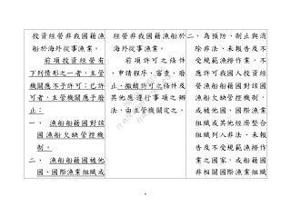 6
投資經營非我國籍漁
船於海外從事漁業。
前 項 投 資 經 營 有
下列情形之一者，主管
機關應不予許可；已許
可者，主管機關應予廢
止：
一、 漁船船籍國對該
國漁船欠缺管控機
制。
二、 漁船船籍國被他
國、國際漁業組織或
經營非我國籍漁船於
海外從事漁業。
前 項 許 可 之 條 件
、申請程序、審查、廢
止、撤銷許可之條件及
其他應遵行事項之辦
法，由主管機關定之。
二、 為預防、制止與消
除非法、未報告及不
受規範漁撈作業，不
應許可我國人投資經
營漁船船籍國對該國
漁船欠缺管控機制，
或被他國、國際漁業
組織或其他經濟整合
組織列入非法、未報
告及不受規範漁撈作
業之國家，或船籍國
非相關國際漁業組織
行
政
院
行
政
院
第
3491次
院
會
會
議
29E53854329F8A7C
 
