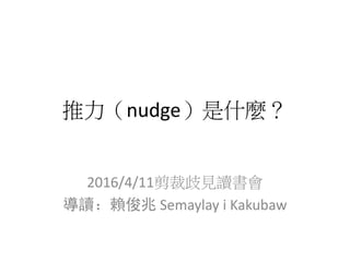 推力（nudge）是什麼？
2016/4/11剪裁歧見讀書會
導讀：賴俊兆 Semaylay i Kakubaw
 