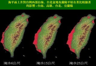 海平面上升對台灣西部沿海、台北盆地及蘭陽平原有著比較顯著
的影響 - 台南、高雄、台北、宜蘭縣
 