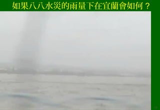 如果八八水災的雨量下在宜蘭會如何 ?
17
 