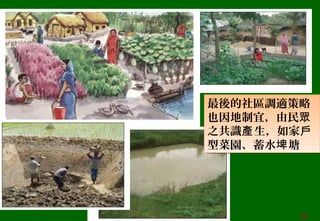 最後的社區調適策略
也因地制宜，由民眾
之共識 生，如家產 戶
型菜園、蓄水 塘埤
最後的社區調適策略
也因地制宜，由民眾
之共識 生，如家產 戶
型菜園、蓄水 塘埤
36
 