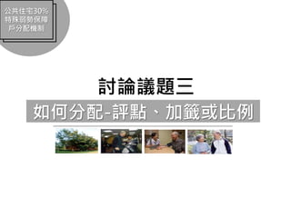 公共住宅30%
特殊弱勢保障
戶分配機制
如何分配-評點、加籤或比例
討論議題三
 