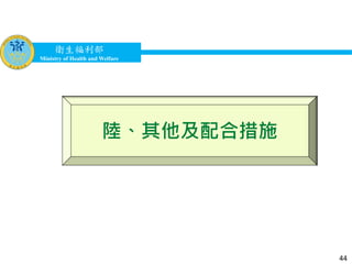 衛生福利部
Ministry of Health and Welfare
衛生福利部
Ministry of Health and Welfare
陸、其他及配合措施
44
 