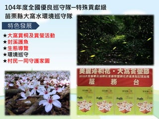 104年度全國優良巡守隊─特殊貢獻級
苗栗縣大窩水環境巡守隊
特色發展
大窩賞桐及賞螢活動
封溪護魚
生態導覽
環境巡守
村民一同守護家園
 
