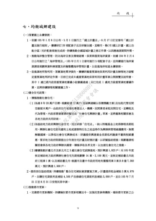內 政
9
七七七七、、、、均衡城鄉建設均衡城鄉建設均衡城鄉建設均衡城鄉建設
((((一一一一))))落實落實落實落實國土永續發展國土永續發展國土永續發展國土永續發展：：：：
１１１１、、、、依據依據依據依據 105105105105 年年年年 1111 月月月月 6666 日公布日公布日公布日公布、、、、5555 月月月月 1111 日施行之日施行之日施行之日施行之「「「「國土計畫法國土計畫法國土計畫法國土計畫法」，」，」，」，6666 月月月月 17171717 日訂定發布日訂定發布日訂定發布日訂定發布「「「「國土計國土計國土計國土計
畫法施行細則畫法施行細則畫法施行細則畫法施行細則」，」，」，」，賡續賡續賡續賡續研訂研訂研訂研訂 20202020 項配套子法及項配套子法及項配套子法及項配套子法及研擬研擬研擬研擬全國全國全國全國、、、、直轄市直轄市直轄市直轄市、、、、縣縣縣縣((((市市市市))))國土計畫國土計畫國土計畫國土計畫、、、、國土功國土功國土功國土功
能分區能分區能分區能分區；；；；另於配套措施完成前另於配套措施完成前另於配套措施完成前另於配套措施完成前，，，，持續推動全國區域計持續推動全國區域計持續推動全國區域計持續推動全國區域計畫之修正作業畫之修正作業畫之修正作業畫之修正作業，，，，以因應以因應以因應以因應過渡期間所需過渡期間所需過渡期間所需過渡期間所需。。。。
２２２２、、、、推動海岸整合管理推動海岸整合管理推動海岸整合管理推動海岸整合管理，，，，防治海岸災害及環境破壞防治海岸災害及環境破壞防治海岸災害及環境破壞防治海岸災害及環境破壞，，，，保育與復育海岸資源保育與復育海岸資源保育與復育海岸資源保育與復育海岸資源，，，，依據依據依據依據 104104104104 年年年年 2222 月月月月 4444
日公布施行之日公布施行之日公布施行之日公布施行之「「「「海岸管理法海岸管理法海岸管理法海岸管理法」，」，」，」，105105105105 年年年年 2222 月月月月 1111 日發布施行日發布施行日發布施行日發布施行 5555 項配套子法項配套子法項配套子法項配套子法，，，，並持續進行海岸資並持續進行海岸資並持續進行海岸資並持續進行海岸資
源調查規劃與資料庫建置及源調查規劃與資料庫建置及源調查規劃與資料庫建置及源調查規劃與資料庫建置及研擬研擬研擬研擬整體海岸管理計畫整體海岸管理計畫整體海岸管理計畫整體海岸管理計畫，，，，以以以以促進海岸地區永續發展促進海岸地區永續發展促進海岸地區永續發展促進海岸地區永續發展。。。。
３３３３、、、、促進濕地明智利用促進濕地明智利用促進濕地明智利用促進濕地明智利用，，，，落實落實落實落實濕地零淨損失濕地零淨損失濕地零淨損失濕地零淨損失，，，，賡續賡續賡續賡續研擬重要濕地保育利用計畫及研擬重要濕地保育利用計畫及研擬重要濕地保育利用計畫及研擬重要濕地保育利用計畫及辦理地方級暫辦理地方級暫辦理地方級暫辦理地方級暫
定重要濕地再評定作業定重要濕地再評定作業定重要濕地再評定作業定重要濕地再評定作業，，，，目前已完成目前已完成目前已完成目前已完成 6666 處重要處重要處重要處重要濕地保育利用濕地保育利用濕地保育利用濕地保育利用計畫草案公開展覽及說明會計畫草案公開展覽及說明會計畫草案公開展覽及說明會計畫草案公開展覽及說明會，，，，
其中其中其中其中 1111 處已經內政部重要濕地審議小組審議通過處已經內政部重要濕地審議小組審議通過處已經內政部重要濕地審議小組審議通過處已經內政部重要濕地審議小組審議通過；；；；另已完成另已完成另已完成另已完成 1111 處地方級重要濕地審議處地方級重要濕地審議處地方級重要濕地審議處地方級重要濕地審議作作作作
業業業業，，，，並將並將並將並將持續持續持續持續辦理相關審議工作辦理相關審議工作辦理相關審議工作辦理相關審議工作。。。。
((((二二二二))))健全住宅政策健全住宅政策健全住宅政策健全住宅政策：：：：
１１１１、、、、積極積極積極積極推動社會住宅推動社會住宅推動社會住宅推動社會住宅：：：：
((((１１１１))))為達為達為達為達 8888 年年年年 20202020 萬戶目標萬戶目標萬戶目標萬戶目標，，，，規劃新建規劃新建規劃新建規劃新建 12121212 萬戶萬戶萬戶萬戶((((直接興建輔以容積獎勵方案直接興建輔以容積獎勵方案直接興建輔以容積獎勵方案直接興建輔以容積獎勵方案))))及包租代管民間及包租代管民間及包租代管民間及包租代管民間
空餘屋空餘屋空餘屋空餘屋 8888 萬戶萬戶萬戶萬戶，，，，由政府自行或委託專責法人由政府自行或委託專責法人由政府自行或委託專責法人由政府自行或委託專責法人、、、、機構機構機構機構、、、、民間業者承租民間住宅民間業者承租民間住宅民間業者承租民間住宅民間業者承租民間住宅，，，，並轉租及並轉租及並轉租及並轉租及
代為管理代為管理代為管理代為管理。。。。內政部營建署業研擬完成內政部營建署業研擬完成內政部營建署業研擬完成內政部營建署業研擬完成「「「「社會住宅興辦計畫社會住宅興辦計畫社會住宅興辦計畫社會住宅興辦計畫」」」」草案草案草案草案，，，，並並並並將將將將邀集相關部會及邀集相關部會及邀集相關部會及邀集相關部會及
各地方政府共同研商各地方政府共同研商各地方政府共同研商各地方政府共同研商。。。。
((((２２２２))))為協助地方政府興辦社會住宅為協助地方政府興辦社會住宅為協助地方政府興辦社會住宅為協助地方政府興辦社會住宅，，，，刻正研修刻正研修刻正研修刻正研修「「「「住宅法住宅法住宅法住宅法」，」，」，」，納入特種基金土地得辦理長期租納入特種基金土地得辦理長期租納入特種基金土地得辦理長期租納入特種基金土地得辦理長期租
用用用用，，，，興辦社會住宅使用國有土地或建築物衍生之收益得作為興辦與管理維護費用興辦社會住宅使用國有土地或建築物衍生之收益得作為興辦與管理維護費用興辦社會住宅使用國有土地或建築物衍生之收益得作為興辦與管理維護費用興辦社會住宅使用國有土地或建築物衍生之收益得作為興辦與管理維護費用，，，，無需無需無需無需
解繳國庫解繳國庫解繳國庫解繳國庫，，，，以降低社以降低社以降低社以降低社會住宅興辦成本會住宅興辦成本會住宅興辦成本會住宅興辦成本；；；；研議提供興建資金長期低利融資平臺與稅賦優研議提供興建資金長期低利融資平臺與稅賦優研議提供興建資金長期低利融資平臺與稅賦優研議提供興建資金長期低利融資平臺與稅賦優
惠惠惠惠，，，，要求地方政府限期提出分年度住宅計畫及財務計畫要求地方政府限期提出分年度住宅計畫及財務計畫要求地方政府限期提出分年度住宅計畫及財務計畫要求地方政府限期提出分年度住宅計畫及財務計畫，，，，以研擬協助措施以研擬協助措施以研擬協助措施以研擬協助措施；；；；規劃規劃規劃規劃邀請相邀請相邀請相邀請相
關部會與各地方政府舉辦共識營關部會與各地方政府舉辦共識營關部會與各地方政府舉辦共識營關部會與各地方政府舉辦共識營，，，，積極爭取各界支持積極爭取各界支持積極爭取各界支持積極爭取各界支持，，，，以加速社會住宅之推動以加速社會住宅之推動以加速社會住宅之推動以加速社會住宅之推動。。。。
((((３３３３))))賡續推動於臺北市及新北市之賡續推動於臺北市及新北市之賡續推動於臺北市及新北市之賡續推動於臺北市及新北市之 5555 處社會住宅試辦基地處社會住宅試辦基地處社會住宅試辦基地處社會住宅試辦基地，，，，預計興建預計興建預計興建預計興建 1,9231,9231,9231,923 戶戶戶戶；；；；另另另另 105105105105 年度年度年度年度
核定核定核定核定補助地方政府興辦社會住宅先期規劃費補助地方政府興辦社會住宅先期規劃費補助地方政府興辦社會住宅先期規劃費補助地方政府興辦社會住宅先期規劃費 14141414 案案案案、、、、2,1002,1002,1002,100 萬元萬元萬元萬元，，，，並核定補助臺北市政並核定補助臺北市政並核定補助臺北市政並核定補助臺北市政
府工程案府工程案府工程案府工程案 1111 案案案案，，，，以及補助以及補助以及補助以及補助臺北市臺北市臺北市臺北市、、、、桃園市及臺中市政府用地有償撥用案桃園市及臺中市政府用地有償撥用案桃園市及臺中市政府用地有償撥用案桃園市及臺中市政府用地有償撥用案 3333 案案案案共共共共 8888 億億億億 7,3607,3607,3607,360
萬元萬元萬元萬元，，，，預計興建預計興建預計興建預計興建 1,9001,9001,9001,900 戶戶戶戶。。。。
２２２２、、、、提供提供提供提供居住協助措施居住協助措施居住協助措施居住協助措施：：：：持續推持續推持續推持續推動動動動「「「「整合住宅補貼資源實施方案整合住宅補貼資源實施方案整合住宅補貼資源實施方案整合住宅補貼資源實施方案」，」，」，」，計畫提供計畫提供計畫提供計畫提供租金補貼租金補貼租金補貼租金補貼 5555 萬萬萬萬 6,9766,9766,9766,976
戶戶戶戶、、、、自購住宅貸款利息補貼自購住宅貸款利息補貼自購住宅貸款利息補貼自購住宅貸款利息補貼 4,5004,5004,5004,500 戶及修繕住宅貸款利息補貼戶及修繕住宅貸款利息補貼戶及修繕住宅貸款利息補貼戶及修繕住宅貸款利息補貼 3,0003,0003,0003,000 戶戶戶戶，，，，並並並並自自自自 105105105105 年年年年 7777 月月月月
21212121 日至日至日至日至 8888 月月月月 31313131 日受理民眾申請日受理民眾申請日受理民眾申請日受理民眾申請。。。。
((((三三三三))))推動都市更新推動都市更新推動都市更新推動都市更新：：：：
１１１１、、、、完備都市更新機制完備都市更新機制完備都市更新機制完備都市更新機制，，，，持續檢討都市更新相關法令持續檢討都市更新相關法令持續檢討都市更新相關法令持續檢討都市更新相關法令，，，，加強民眾參與機制加強民眾參與機制加強民眾參與機制加強民眾參與機制，，，，確保都市更新之公確保都市更新之公確保都市更新之公確保都市更新之公
行
政
院
行
政
院
第
3512次
院
會
會
議
5675B3513DD000D7
 
