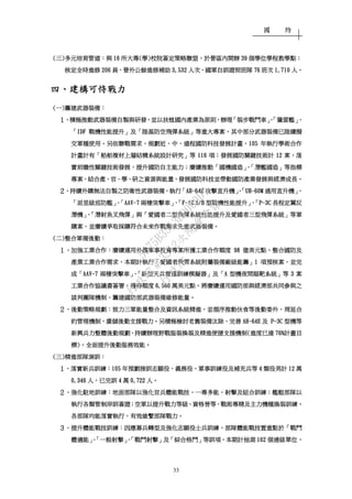 國 防
33
((((三三三三))))多元培育管道多元培育管道多元培育管道多元培育管道：：：：與與與與 16161616 所大專所大專所大專所大專((((學學學學))))校院簽定策略聯盟校院簽定策略聯盟校院簽定策略聯盟校院簽定策略聯盟，，，，於營區內開辦於營區內開辦於營區內開辦於營區內開辦 39393939 個學位學程教學點個學位學程教學點個學位學程教學點個學位學程教學點；；；；
核定全時進修核定全時進修核定全時進修核定全時進修 206206206206 員員員員、、、、營外公餘進修補助營外公餘進修補助營外公餘進修補助營外公餘進修補助 3,5323,5323,5323,532 人次人次人次人次、、、、國軍自訓證照班隊國軍自訓證照班隊國軍自訓證照班隊國軍自訓證照班隊 76767676 班次班次班次班次 1,711,711,711,710000 人人人人。。。。
四四四四、、、、建構可恃戰力建構可恃戰力建構可恃戰力建構可恃戰力
((((一一一一))))籌建武器裝備籌建武器裝備籌建武器裝備籌建武器裝備：：：：
１１１１、、、、積極推動武器裝備自製與研發積極推動武器裝備自製與研發積極推動武器裝備自製與研發積極推動武器裝備自製與研發，，，，並以扶植國內產業為原則並以扶植國內產業為原則並以扶植國內產業為原則並以扶植國內產業為原則，，，，辦理辦理辦理辦理「「「「裝步戰鬥車裝步戰鬥車裝步戰鬥車裝步戰鬥車」、「」、「」、「」、「獵雷艦獵雷艦獵雷艦獵雷艦」、」、」、」、
「「「「IDFIDFIDFIDF 戰機性能提升戰機性能提升戰機性能提升戰機性能提升」」」」及及及及「「「「陸基防空飛彈系統陸基防空飛彈系統陸基防空飛彈系統陸基防空飛彈系統」」」」等重大專案等重大專案等重大專案等重大專案，，，，其中部分武器裝備已陸續撥其中部分武器裝備已陸續撥其中部分武器裝備已陸續撥其中部分武器裝備已陸續撥
交軍種使用交軍種使用交軍種使用交軍種使用。。。。另依聯戰需求另依聯戰需求另依聯戰需求另依聯戰需求，，，，規劃近規劃近規劃近規劃近、、、、中中中中、、、、遠程國防科技發展計畫遠程國防科技發展計畫遠程國防科技發展計畫遠程國防科技發展計畫，，，，105105105105 年執行學術合作年執行學術合作年執行學術合作年執行學術合作
計畫計有計畫計有計畫計有計畫計有「「「「船舶複材上層結構系統設計研究船舶複材上層結構系統設計研究船舶複材上層結構系統設計研究船舶複材上層結構系統設計研究」」」」等等等等 116116116116 項項項項；；；；發展國防關鍵技術計發展國防關鍵技術計發展國防關鍵技術計發展國防關鍵技術計 12121212 案案案案，，，，落落落落
實前瞻性關鍵技術發展實前瞻性關鍵技術發展實前瞻性關鍵技術發展實前瞻性關鍵技術發展，，，，提升國防自主能力提升國防自主能力提升國防自主能力提升國防自主能力；；；；賡續推動賡續推動賡續推動賡續推動「「「「國機國造國機國造國機國造國機國造」、「」、「」、「」、「潛艦國造潛艦國造潛艦國造潛艦國造」」」」等指標等指標等指標等指標
專案專案專案專案，，，，結合產結合產結合產結合產、、、、官官官官、、、、學學學學、、、、研之資源與能量研之資源與能量研之資源與能量研之資源與能量，，，，發展國防科技並帶動發展國防科技並帶動發展國防科技並帶動發展國防科技並帶動國防產業發展與經濟成長國防產業發展與經濟成長國防產業發展與經濟成長國防產業發展與經濟成長。。。。
２２２２、、、、持續外購無法自製之防衛性武器裝備持續外購無法自製之防衛性武器裝備持續外購無法自製之防衛性武器裝備持續外購無法自製之防衛性武器裝備，，，，執行執行執行執行「「「「AHAHAHAH----64E64E64E64E 攻擊直升機攻擊直升機攻擊直升機攻擊直升機」、「」、「」、「」、「UHUHUHUH----60M60M60M60M 通用直升機通用直升機通用直升機通用直升機」、」、」、」、
「「「「派里級巡防艦派里級巡防艦派里級巡防艦派里級巡防艦」、「」、「」、「」、「AAVAAVAAVAAV----7777 兩棲突擊車兩棲突擊車兩棲突擊車兩棲突擊車」、「」、「」、「」、「FFFF----16 A/B16 A/B16 A/B16 A/B 型戰機性能提升型戰機性能提升型戰機性能提升型戰機性能提升」、「」、「」、「」、「PPPP----3C3C3C3C 長程定翼反長程定翼反長程定翼反長程定翼反
潛機潛機潛機潛機」、「」、「」、「」、「潛射魚叉飛彈潛射魚叉飛彈潛射魚叉飛彈潛射魚叉飛彈」」」」與與與與「「「「愛國者二型飛彈系統性能提升及愛國者三型飛彈系統愛國者二型飛彈系統性能提升及愛國者三型飛彈系統愛國者二型飛彈系統性能提升及愛國者三型飛彈系統愛國者二型飛彈系統性能提升及愛國者三型飛彈系統」」」」等軍等軍等軍等軍
購案購案購案購案，，，，並賡續爭取採購符合未來作戰需求先進武器裝備並賡續爭取採購符合未來作戰需求先進武器裝備並賡續爭取採購符合未來作戰需求先進武器裝備並賡續爭取採購符合未來作戰需求先進武器裝備。。。。
((((二二二二))))整合軍備後勤整合軍備後勤整合軍備後勤整合軍備後勤：：：：
１１１１、、、、加強工業合作加強工業合作加強工業合作加強工業合作：：：：賡續運用外購軍事投資專案所獲工業合作額度賡續運用外購軍事投資專案所獲工業合作額度賡續運用外購軍事投資專案所獲工業合作額度賡續運用外購軍事投資專案所獲工業合作額度 98989898 億美元點億美元點億美元點億美元點，，，，整合國防及整合國防及整合國防及整合國防及
產業工業合作需求產業工業合作需求產業工業合作需求產業工業合作需求，，，，本期計執行本期計執行本期計執行本期計執行「「「「愛國者飛彈系統附屬裝備愛國者飛彈系統附屬裝備愛國者飛彈系統附屬裝備愛國者飛彈系統附屬裝備廠級能籌廠級能籌廠級能籌廠級能籌」」」」1111 項預核案項預核案項預核案項預核案，，，，並完並完並完並完
成成成成「「「「AAVAAVAAVAAV----7777 兩棲突擊車兩棲突擊車兩棲突擊車兩棲突擊車」、「」、「」、「」、「新型天兵雷達訓練模擬器新型天兵雷達訓練模擬器新型天兵雷達訓練模擬器新型天兵雷達訓練模擬器」」」」及及及及「「「「AAAA 型機夜間瞄靶系統型機夜間瞄靶系統型機夜間瞄靶系統型機夜間瞄靶系統」」」」等等等等 3333 案案案案
工業合作協議書簽署工業合作協議書簽署工業合作協議書簽署工業合作協議書簽署，，，，獲得額度獲得額度獲得額度獲得額度 6,5606,5606,5606,560 萬美元點萬美元點萬美元點萬美元點。。。。將賡續運用國防部與經濟部共同參與之將賡續運用國防部與經濟部共同參與之將賡續運用國防部與經濟部共同參與之將賡續運用國防部與經濟部共同參與之
談判團隊機制談判團隊機制談判團隊機制談判團隊機制，，，，籌建國防部武器裝備維修能量籌建國防部武器裝備維修能量籌建國防部武器裝備維修能量籌建國防部武器裝備維修能量。。。。
２２２２、、、、後勤策略規劃後勤策略規劃後勤策略規劃後勤策略規劃：：：：致力三軍能量整合及資訊系統精進致力三軍能量整合及資訊系統精進致力三軍能量整合及資訊系統精進致力三軍能量整合及資訊系統精進，，，，並循序推動伙食等後勤委外並循序推動伙食等後勤委外並循序推動伙食等後勤委外並循序推動伙食等後勤委外、、、、周延合周延合周延合周延合
約管理機制約管理機制約管理機制約管理機制，，，，廣儲後勤支援戰力廣儲後勤支援戰力廣儲後勤支援戰力廣儲後勤支援戰力。。。。另積極檢討老舊裝備汰除另積極檢討老舊裝備汰除另積極檢討老舊裝備汰除另積極檢討老舊裝備汰除、、、、完善完善完善完善 AHAHAHAH----64E64E64E64E 及及及及 PPPP----3C3C3C3C 型機等型機等型機等型機等
新興兵力整體後勤規劃新興兵力整體後勤規劃新興兵力整體後勤規劃新興兵力整體後勤規劃、、、、持續辦理野戰服裝換裝及精進便捷支援機制持續辦理野戰服裝換裝及精進便捷支援機制持續辦理野戰服裝換裝及精進便捷支援機制持續辦理野戰服裝換裝及精進便捷支援機制((((進度已達進度已達進度已達進度已達 76%76%76%76%計畫目計畫目計畫目計畫目
標標標標))))，，，，全面提升後勤服務效全面提升後勤服務效全面提升後勤服務效全面提升後勤服務效能能能能。。。。
((((三三三三))))精進部隊演訓精進部隊演訓精進部隊演訓精進部隊演訓：：：：
１１１１、、、、落實新兵訓練落實新兵訓練落實新兵訓練落實新兵訓練：：：：105105105105 年預劃接訓志願役年預劃接訓志願役年預劃接訓志願役年預劃接訓志願役、、、、義務役義務役義務役義務役、、、、軍事訓練役及補充兵等軍事訓練役及補充兵等軍事訓練役及補充兵等軍事訓練役及補充兵等 4444 類役男計類役男計類役男計類役男計 12121212 萬萬萬萬
0,3460,3460,3460,346 人人人人，，，，已完訓已完訓已完訓已完訓 4444 萬萬萬萬 0,7220,7220,7220,722 人人人人。。。。
２２２２、、、、強化駐地訓練強化駐地訓練強化駐地訓練強化駐地訓練：：：：地面部隊以強化官兵體能戰技地面部隊以強化官兵體能戰技地面部隊以強化官兵體能戰技地面部隊以強化官兵體能戰技、、、、一專多能一專多能一專多能一專多能、、、、射擊及組合訓練射擊及組合訓練射擊及組合訓練射擊及組合訓練；；；；艦艇部隊以艦艇部隊以艦艇部隊以艦艇部隊以
執行各類管制岸訓簽證執行各類管制岸訓簽證執行各類管制岸訓簽證執行各類管制岸訓簽證；；；；空軍以提升戰力等級空軍以提升戰力等級空軍以提升戰力等級空軍以提升戰力等級、、、、資格晉等資格晉等資格晉等資格晉等、、、、戰術專精及主力機種換裝訓練戰術專精及主力機種換裝訓練戰術專精及主力機種換裝訓練戰術專精及主力機種換裝訓練。。。。
各部隊均能落實執行各部隊均能落實執行各部隊均能落實執行各部隊均能落實執行，，，，有效維繫部隊戰力有效維繫部隊戰力有效維繫部隊戰力有效維繫部隊戰力。。。。
３３３３、、、、提升體能戰技訓練提升體能戰技訓練提升體能戰技訓練提升體能戰技訓練：：：：因應募兵轉型及強化志願役士兵訓練因應募兵轉型及強化志願役士兵訓練因應募兵轉型及強化志願役士兵訓練因應募兵轉型及強化志願役士兵訓練，，，，部隊體能戰技置重點於部隊體能戰技置重點於部隊體能戰技置重點於部隊體能戰技置重點於「「「「戰鬥戰鬥戰鬥戰鬥
體適能體適能體適能體適能」、「」、「」、「」、「一般射擊一般射擊一般射擊一般射擊」、「」、「」、「」、「戰鬥射擊戰鬥射擊戰鬥射擊戰鬥射擊」」」」及及及及「「「「綜合格鬥綜合格鬥綜合格鬥綜合格鬥」」」」等訓項等訓項等訓項等訓項，，，，本期計抽測本期計抽測本期計抽測本期計抽測 162162162162 個連級單位個連級單位個連級單位個連級單位，，，，
行
政
院
行
政
院
第
3512次
院
會
會
議
5675B3513DD000D7
 