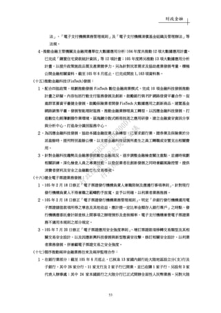 財政金融
53
法法法法」、「」、「」、「」、「電子支付機電子支付機電子支付機電子支付機構業務管理規則構業務管理規則構業務管理規則構業務管理規則」」」」及及及及「「「「電子支付機構清償基金組織及管理辦法電子支付機構清償基金組織及管理辦法電子支付機構清償基金組織及管理辦法電子支付機構清償基金組織及管理辦法」」」」等等等等
法規法規法規法規。。。。
４４４４、、、、推動金融主管機關及金融周邊單位大數據應用分析推動金融主管機關及金融周邊單位大數據應用分析推動金融主管機關及金融周邊單位大數據應用分析推動金融主管機關及金融周邊單位大數據應用分析：：：：104104104104 年度共推動年度共推動年度共推動年度共推動 12121212 項大數據應用計畫項大數據應用計畫項大數據應用計畫項大數據應用計畫，，，，
已完成已完成已完成已完成「「「「購置住宅貸款統計資訊購置住宅貸款統計資訊購置住宅貸款統計資訊購置住宅貸款統計資訊」」」」等等等等 12121212 項計畫項計畫項計畫項計畫；；；；105105105105 年度將另推動年度將另推動年度將另推動年度將另推動 13131313 項大數據應用分析項大數據應用分析項大數據應用分析項大數據應用分析
計畫計畫計畫計畫，，，，以提升政策施政品質及產業競爭力以提升政策施政品質及產業競爭力以提升政策施政品質及產業競爭力以提升政策施政品質及產業競爭力。。。。另為針對民眾需求及協助產業發展考量另為針對民眾需求及協助產業發展考量另為針對民眾需求及協助產業發展考量另為針對民眾需求及協助產業發展考量，，，，積極積極積極積極
公開金融相關資料公開金融相關資料公開金融相關資料公開金融相關資料，，，，截至截至截至截至 101010105555 年年年年 6666 月底止月底止月底止月底止，，，，已完成開放已完成開放已完成開放已完成開放 1,1631,1631,1631,163 項資料集項資料集項資料集項資料集。。。。
((((十十十十五五五五))))推動金融科技推動金融科技推動金融科技推動金融科技(FinTech)(FinTech)(FinTech)(FinTech)發展發展發展發展：：：：
１１１１、、、、配合四挺政策配合四挺政策配合四挺政策配合四挺政策，，，，規劃推動發展規劃推動發展規劃推動發展規劃推動發展 FinTechFinTechFinTechFinTech 數位金融商業模式數位金融商業模式數位金融商業模式數位金融商業模式，，，，完成完成完成完成 10101010 項金融科技項金融科技項金融科技項金融科技發展推動發展推動發展推動發展推動
計畫之研擬計畫之研擬計畫之研擬計畫之研擬，，，，內容包括行動支付服務發展及創新內容包括行動支付服務發展及創新內容包括行動支付服務發展及創新內容包括行動支付服務發展及創新、、、、鼓勵銀行與鼓勵銀行與鼓勵銀行與鼓勵銀行與 P2PP2PP2PP2P 網路借貸平臺合作網路借貸平臺合作網路借貸平臺合作網路借貸平臺合作、、、、促促促促
進群眾募資平臺健全發展進群眾募資平臺健全發展進群眾募資平臺健全發展進群眾募資平臺健全發展、、、、鼓勵保險業者開發鼓勵保險業者開發鼓勵保險業者開發鼓勵保險業者開發 FinTechFinTechFinTechFinTech 大數據應用之創新商品大數據應用之創新商品大數據應用之創新商品大數據應用之創新商品、、、、建置基金建置基金建置基金建置基金
網路銷售平臺網路銷售平臺網路銷售平臺網路銷售平臺，，，，發展智能理財服務發展智能理財服務發展智能理財服務發展智能理財服務、、、、推動金融業辦理員工轉型推動金融業辦理員工轉型推動金融業辦理員工轉型推動金融業辦理員工轉型，，，，以因應金融科技發展以因應金融科技發展以因應金融科技發展以因應金融科技發展、、、、打打打打
造數位化帳簿劃撥作業環境造數位化帳簿劃撥作業環境造數位化帳簿劃撥作業環境造數位化帳簿劃撥作業環境、、、、區塊鏈分散式帳冊技術之應用研發區塊鏈分散式帳冊技術之應用研發區塊鏈分散式帳冊技術之應用研發區塊鏈分散式帳冊技術之應用研發、、、、建立金融資安資訊分享建立金融資安資訊分享建立金融資安資訊分享建立金融資安資訊分享
與分析中心與分析中心與分析中心與分析中心、、、、打造身分識別服務中心打造身分識別服務中心打造身分識別服務中心打造身分識別服務中心。。。。
２２２２、、、、為因應金融科技發展為因應金融科技發展為因應金融科技發展為因應金融科技發展，，，，協助本國金融從業人員轉型協助本國金融從業人員轉型協助本國金融從業人員轉型協助本國金融從業人員轉型，，，，已要求銀行業已要求銀行業已要求銀行業已要求銀行業、、、、證券業及保險業於分證券業及保險業於分證券業及保險業於分證券業及保險業於分
派盈餘時派盈餘時派盈餘時派盈餘時，，，，提列特別盈餘公積提列特別盈餘公積提列特別盈餘公積提列特別盈餘公積，，，，以支應金融科技發展所產生之員工轉職或安以支應金融科技發展所產生之員工轉職或安以支應金融科技發展所產生之員工轉職或安以支應金融科技發展所產生之員工轉職或安置支出相關費置支出相關費置支出相關費置支出相關費
用用用用。。。。
３３３３、、、、針對金融科技趨勢及金融業發展數位金融現況針對金融科技趨勢及金融業發展數位金融現況針對金融科技趨勢及金融業發展數位金融現況針對金融科技趨勢及金融業發展數位金融現況，，，，逐步調整金融檢查關注重點逐步調整金融檢查關注重點逐步調整金融檢查關注重點逐步調整金融檢查關注重點，，，，並適時規劃並適時規劃並適時規劃並適時規劃
相關訓練相關訓練相關訓練相關訓練，，，，深化檢查人員之專業技能深化檢查人員之專業技能深化檢查人員之專業技能深化檢查人員之專業技能，，，，以督促業者在創新發展之同時兼顧風險控管以督促業者在創新發展之同時兼顧風險控管以督促業者在創新發展之同時兼顧風險控管以督促業者在創新發展之同時兼顧風險控管，，，，提供提供提供提供
消費者便利及安全之金融數位化交易環境消費者便利及安全之金融數位化交易環境消費者便利及安全之金融數位化交易環境消費者便利及安全之金融數位化交易環境。。。。
((((十六十六十六十六))))健全健全健全健全電子電子電子電子票證業務票證業務票證業務票證業務發展發展發展發展：：：：
１１１１、、、、105105105105 年年年年 2222 月月月月 18181818 日修正日修正日修正日修正「「「「電子票證發行機構負責人兼職限制及應遵行事項準則電子票證發行機構負責人兼職限制及應遵行事項準則電子票證發行機構負責人兼職限制及應遵行事項準則電子票證發行機構負責人兼職限制及應遵行事項準則」，」，」，」，針對現行針對現行針對現行針對現行
發行機構負責人不得兼職之範疇酌予放寬發行機構負責人不得兼職之範疇酌予放寬發行機構負責人不得兼職之範疇酌予放寬發行機構負責人不得兼職之範疇酌予放寬，，，，並予以明確並予以明確並予以明確並予以明確，，，，以利業者業務推展以利業者業務推展以利業者業務推展以利業者業務推展。。。。
２２２２、、、、105105105105 年年年年 2222 月月月月 18181818 日修正日修正日修正日修正「「「「電子票證發行機構業務管理規則電子票證發行機構業務管理規則電子票證發行機構業務管理規則電子票證發行機構業務管理規則」，」，」，」，明定明定明定明定「「「「非銀行發行機構運用電非銀行發行機構運用電非銀行發行機構運用電非銀行發行機構運用電
子票證儲值款項所得之子票證儲值款項所得之子票證儲值款項所得之子票證儲值款項所得之孳息及其他收益孳息及其他收益孳息及其他收益孳息及其他收益，，，，應計提一定比率金額存入銀行專戶應計提一定比率金額存入銀行專戶應計提一定比率金額存入銀行專戶應計提一定比率金額存入銀行專戶」」」」之時點之時點之時點之時點、、、、發發發發
行機構應委託會計師查核上開事項之辦理情形及查核頻率行機構應委託會計師查核上開事項之辦理情形及查核頻率行機構應委託會計師查核上開事項之辦理情形及查核頻率行機構應委託會計師查核上開事項之辦理情形及查核頻率、、、、電子支付機構兼營電子票證業電子支付機構兼營電子票證業電子支付機構兼營電子票證業電子支付機構兼營電子票證業
務不適用本規則之部分規定務不適用本規則之部分規定務不適用本規則之部分規定務不適用本規則之部分規定。。。。
３３３３、、、、105105105105 年年年年 7777 月月月月 20202020 日修正日修正日修正日修正「「「「電子票證應用安全強度準則電子票證應用安全強度準則電子票證應用安全強度準則電子票證應用安全強度準則」，」，」，」，增訂票證款項移轉交易類型及其相增訂票證款項移轉交易類型及其相增訂票證款項移轉交易類型及其相增訂票證款項移轉交易類型及其相
關交易安全設計關交易安全設計關交易安全設計關交易安全設計，，，，以及因應新興科技發展與新型態資安攻擊以及因應新興科技發展與新型態資安攻擊以及因應新興科技發展與新型態資安攻擊以及因應新興科技發展與新型態資安攻擊，，，，修訂相關安全設計修訂相關安全設計修訂相關安全設計修訂相關安全設計，，，，以利業以利業以利業以利業
者業務發展者業務發展者業務發展者業務發展，，，，併兼顧電子票證交易之安全強度併兼顧電子票證交易之安全強度併兼顧電子票證交易之安全強度併兼顧電子票證交易之安全強度。。。。
((((十十十十七七七七))))循序推動兩岸金融業務往來及兩岸監理合作循序推動兩岸金融業務往來及兩岸監理合作循序推動兩岸金融業務往來及兩岸監理合作循序推動兩岸金融業務往來及兩岸監理合作：：：：
１１１１、、、、在銀行業部分在銀行業部分在銀行業部分在銀行業部分：：：：截至截至截至截至 105105105105 年年年年 6666 月月月月底底底底止止止止，，，，已核准已核准已核准已核准 13131313 家國內銀行赴大陸地區設立分家國內銀行赴大陸地區設立分家國內銀行赴大陸地區設立分家國內銀行赴大陸地區設立分((((支支支支))))行及行及行及行及
子銀子銀子銀子銀行行行行，，，，其中其中其中其中 26262626 家分行家分行家分行家分行、、、、11111111 家支行及家支行及家支行及家支行及 2222 家子行已開業家子行已開業家子行已開業家子行已開業，，，，並已收購並已收購並已收購並已收購 1111 家子行家子行家子行家子行，，，，另設有另設有另設有另設有 3333 家家家家
代表人辦事處代表人辦事處代表人辦事處代表人辦事處；；；；其中其中其中其中 24242424 家本國銀行之大陸分行已正式開辦家本國銀行之大陸分行已正式開辦家本國銀行之大陸分行已正式開辦家本國銀行之大陸分行已正式開辦全面性人民幣業務全面性人民幣業務全面性人民幣業務全面性人民幣業務。。。。另對大陸另對大陸另對大陸另對大陸
行
政
院
行
政
院
第
3512次
院
會
會
議
5675B3513DD000D7
 