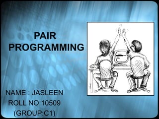 PAIR
PROGRAMMING



NAME : JASLEEN
 ROLL NO:10509
  (GROUP:C1)
 