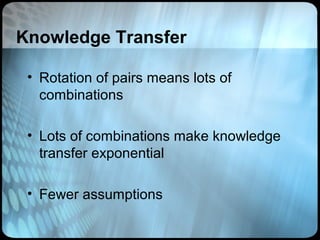 Knowledge Transfer

 • Rotation of pairs means lots of
   combinations

 • Lots of combinations make knowledge
   transfer exponential

 • Fewer assumptions
 