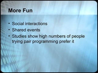 More Fun

• Social interactions
• Shared events
• Studies show high numbers of people
  trying pair programming prefer it
 
