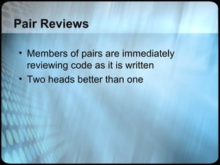 Pair Reviews

• Members of pairs are immediately
  reviewing code as it is written
• Two heads better than one
 