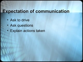 Expectation of communication
 • Ask to drive
 • Ask questions
 • Explain actions taken
 