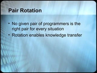 Pair Rotation

• No given pair of programmers is the
  right pair for every situation
• Rotation enables knowledge transfer
 