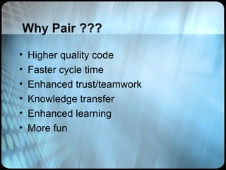 Why Pair ???

•   Higher quality code
•   Faster cycle time
•   Enhanced trust/teamwork
•   Knowledge transfer
•   Enhanced learning
•   More fun
 