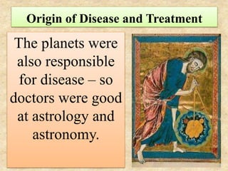 Origin of Disease and Treatment
The planets were
also responsible
for disease – so
doctors were good
at astrology and
astr...