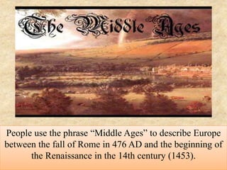 People use the phrase “Middle Ages” to describe Europe
between the fall of Rome in 476 AD and the beginning of
the Renaiss...