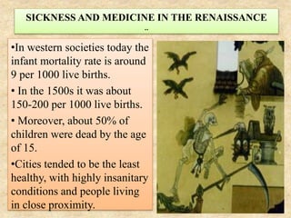 SICKNESS AND MEDICINE IN THE RENAISSANCE
..
•In western societies today the
infant mortality rate is around
9 per 1000 liv...