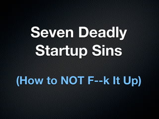 Seven Deadly
  Startup Sins
(How to NOT F--k It Up)
 