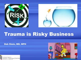 Trauma is Risky Business
Deb Stein, MD, MPH
 