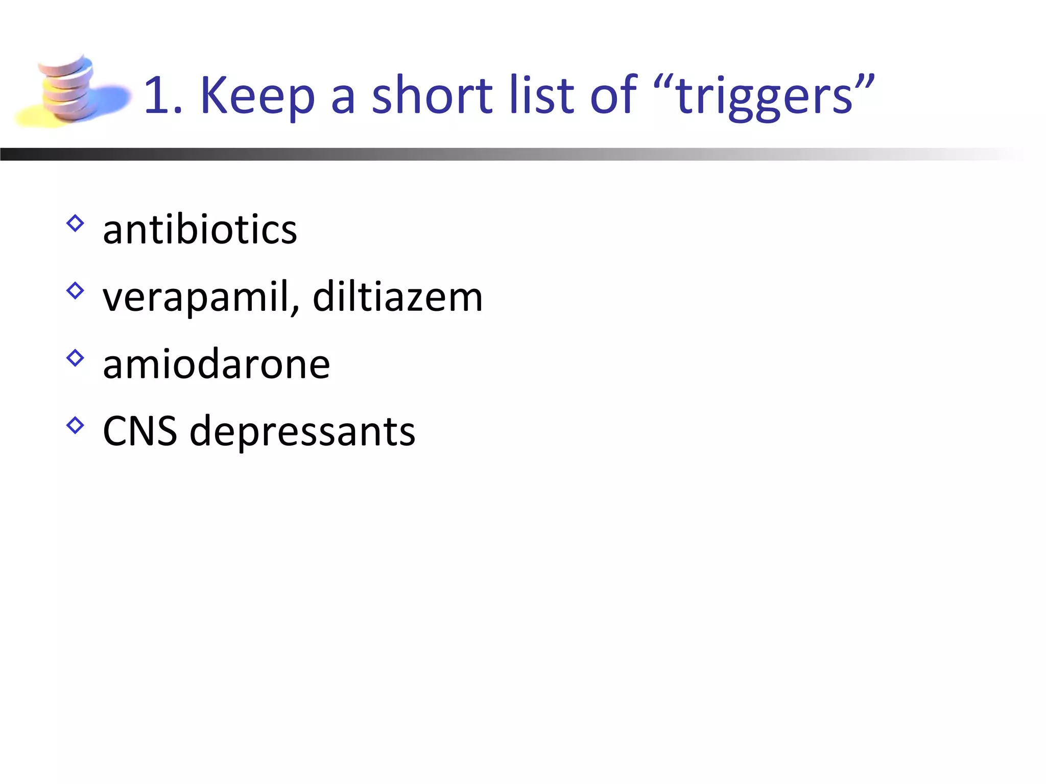 1. Keep a short list of “triggers”
 antibiotics
 verapamil, diltiazem
 amiodarone
 CNS depressants
 