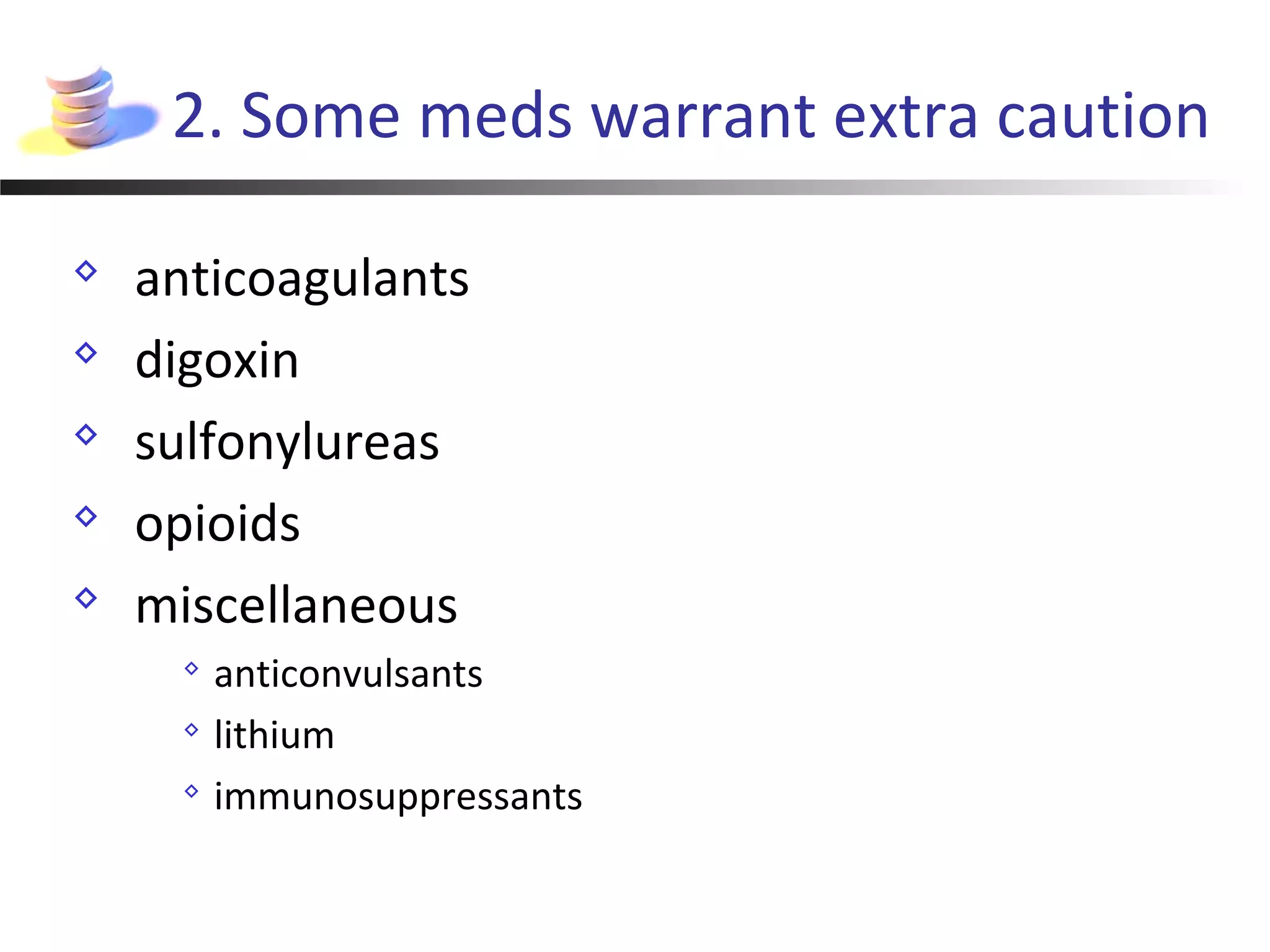 2. Some meds warrant extra caution
 anticoagulants
 digoxin
 sulfonylureas
 opioids
 miscellaneous

anticonvulsants

lithium

immunosuppressants
 