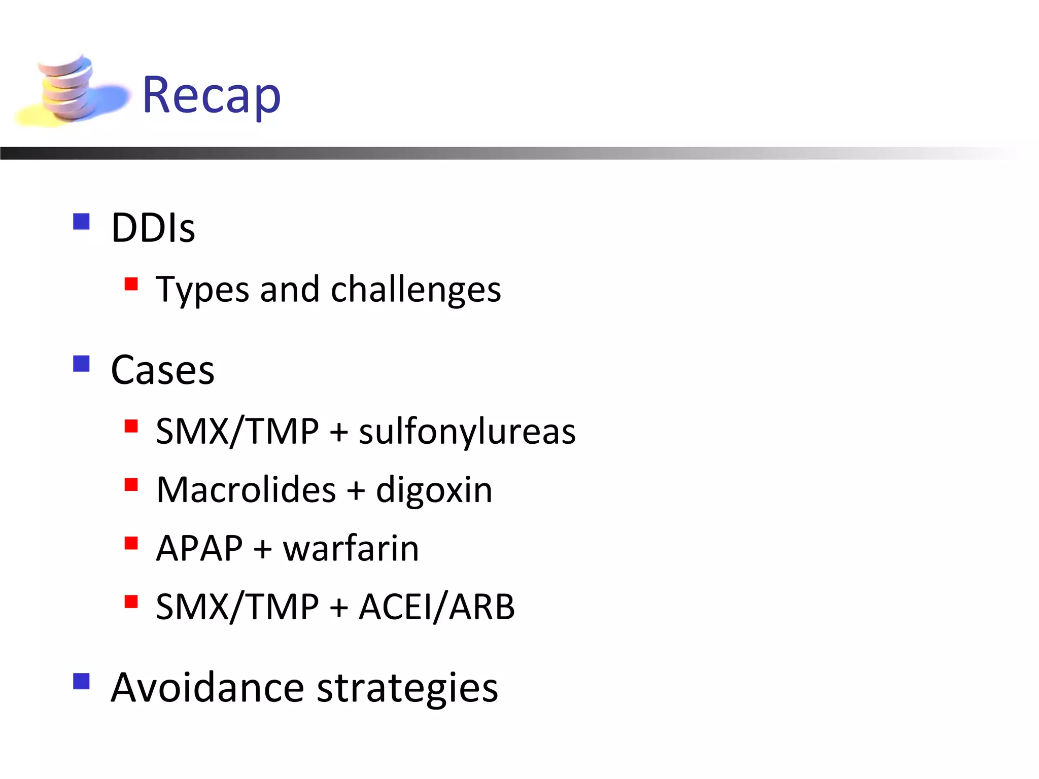 Recap
 DDIs
 Types and challenges
 Cases
 SMX/TMP + sulfonylureas
 Macrolides + digoxin
 APAP + warfarin
 SMX/TMP + ACEI/ARB
 Avoidance strategies
 