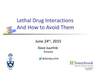 Lethal Drug Interactions
And How to Avoid Them
June 24th
, 2015
Dave Juurlink
Toronto
@davidjuurlink
 