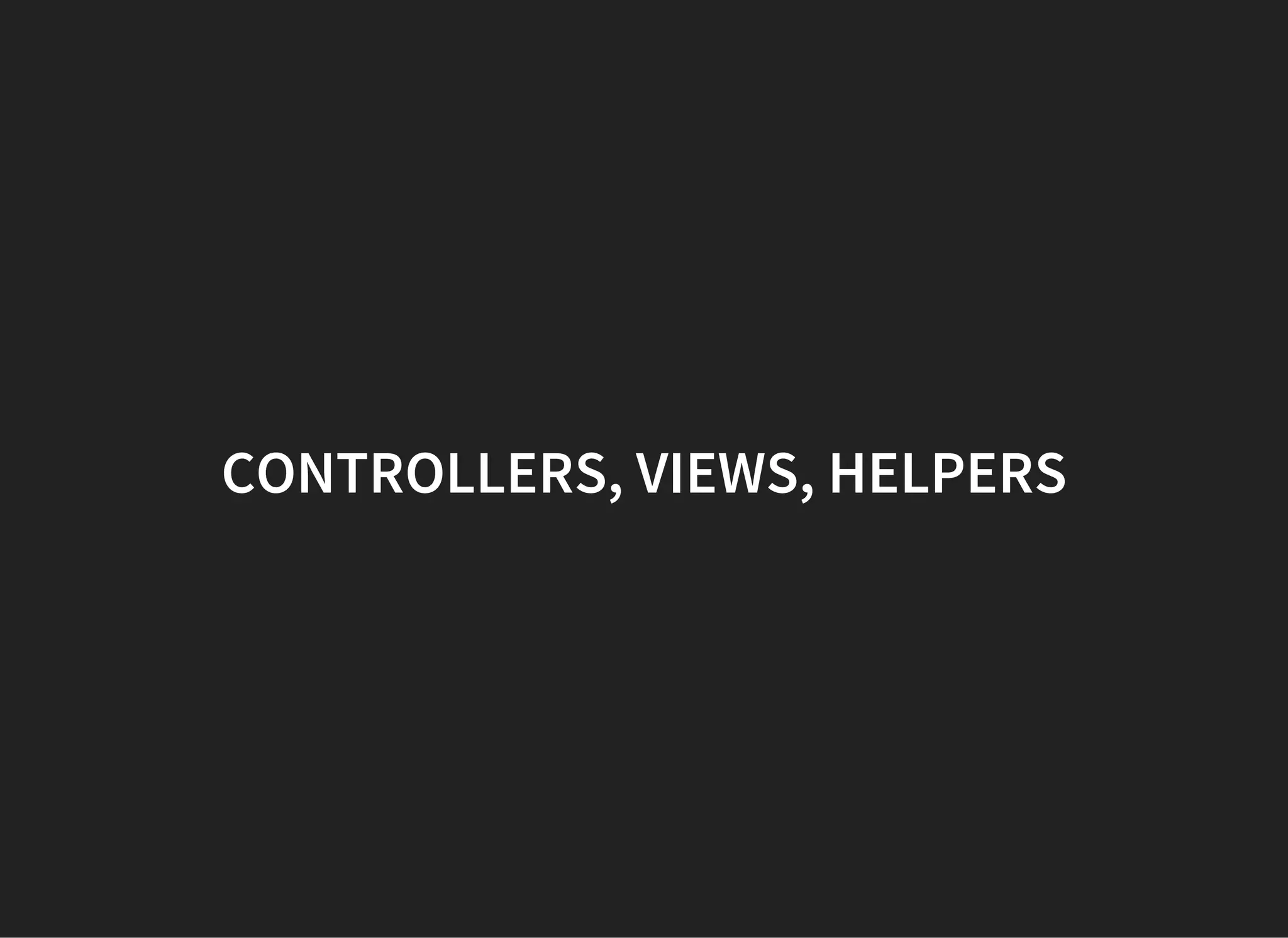 CONTROLLERS, VIEWS, HELPERS
 