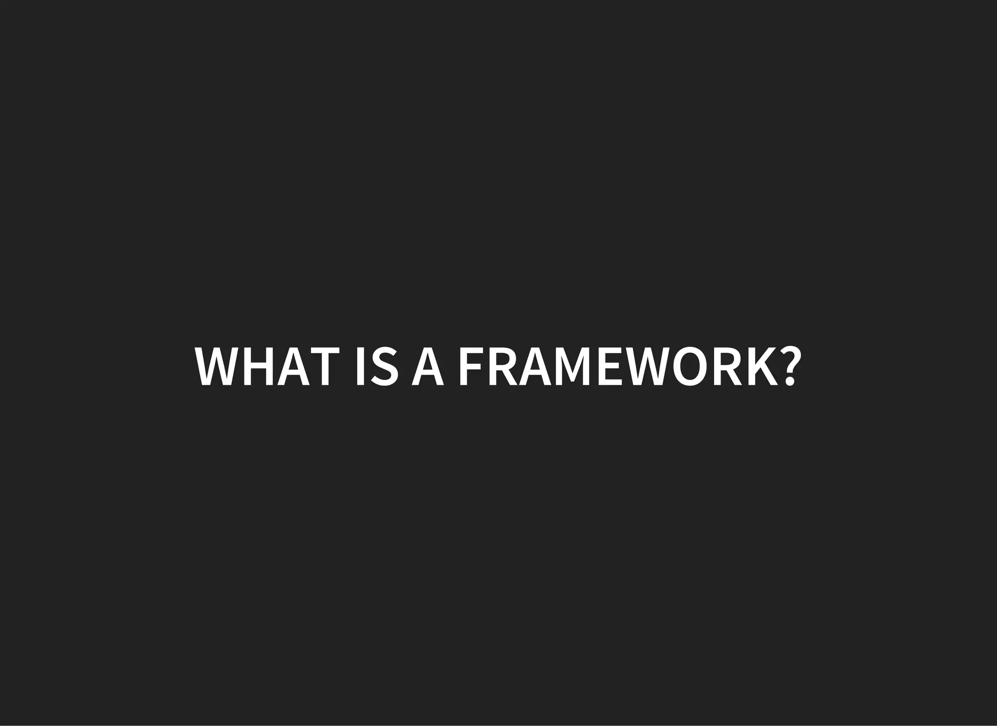 WHAT IS A FRAMEWORK?
 