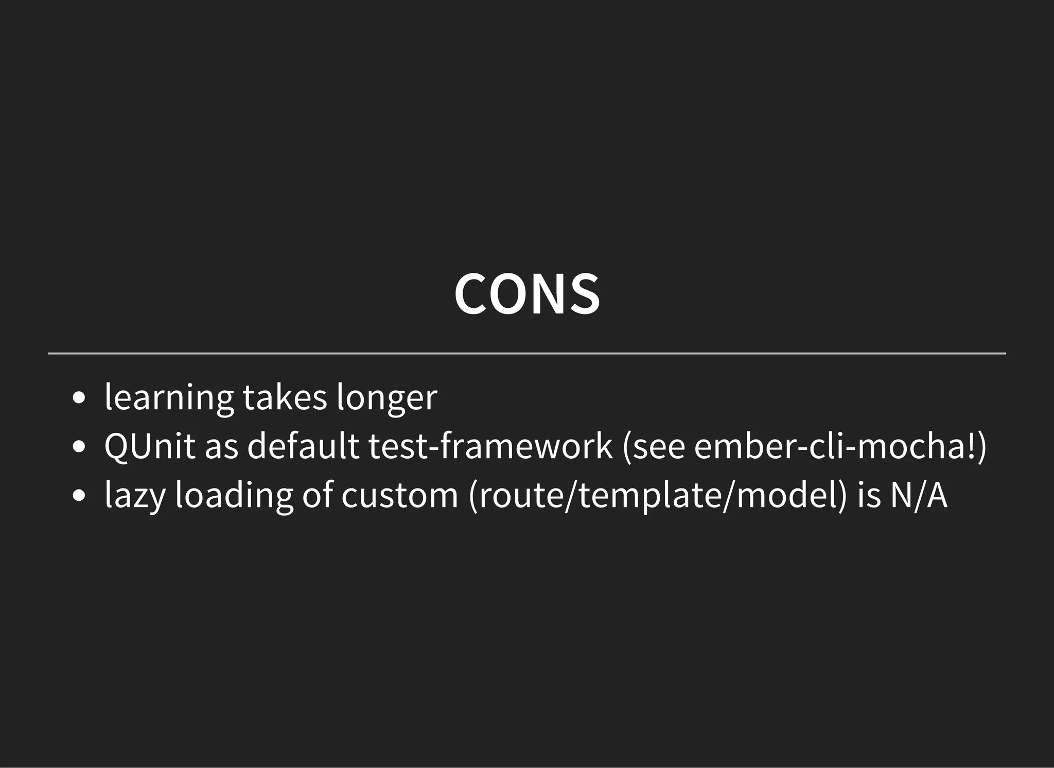 CONS
learning takes longer
QUnit as default test-framework (see ember-cli-mocha!)
lazy loading of custom (route/template/model) is N/A
 