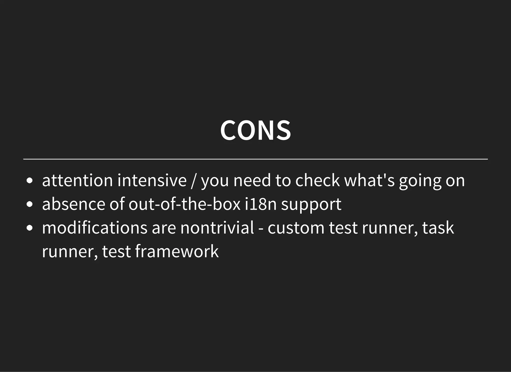 CONS
attention intensive / you need to check what's going on
absence of out-of-the-box i18n support
modifications are nontrivial - custom test runner, task
runner, test framework
 