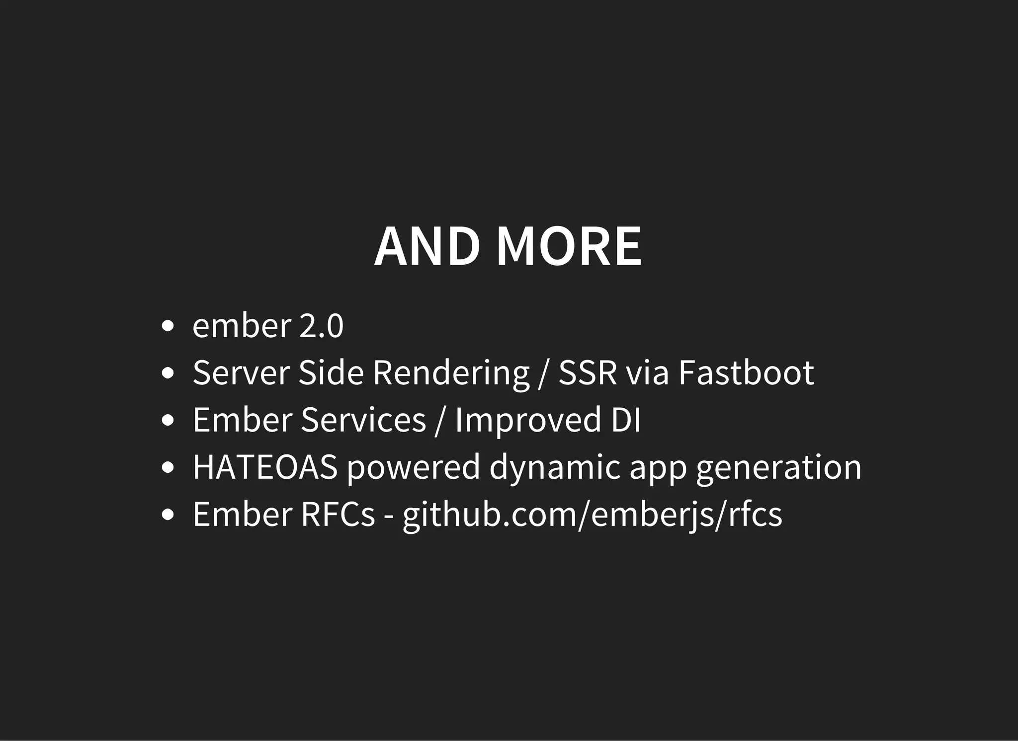 AND MORE
ember 2.0
Server Side Rendering / SSR via Fastboot
Ember Services / Improved DI
HATEOAS powered dynamic app generation
Ember RFCs - github.com/emberjs/rfcs
 
