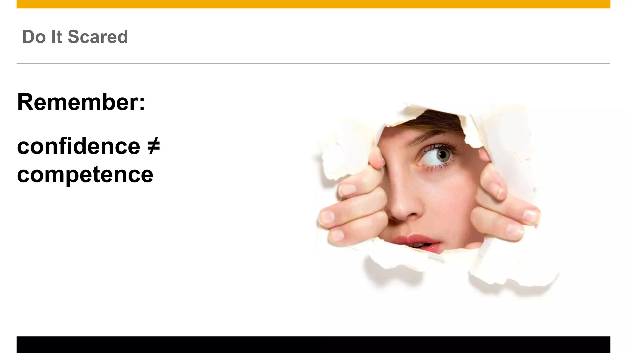 Do It Scared
Remember:
confidence ≠
competence
 