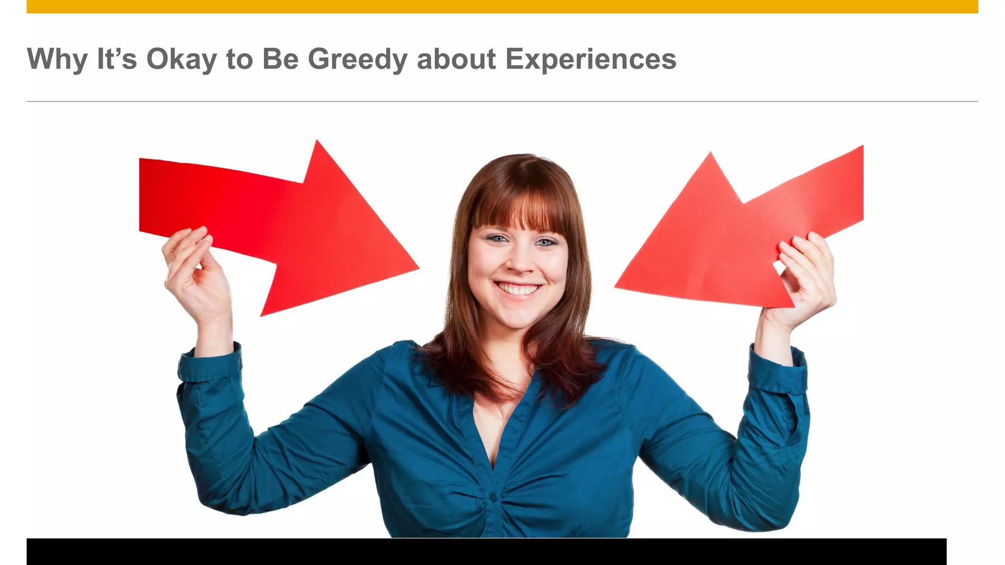 24
Why It’s Okay to Be Greedy about Experiences
 